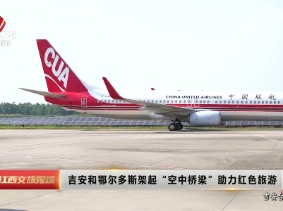 吉安和鄂尔多斯架起“空中桥梁”助力红色旅游