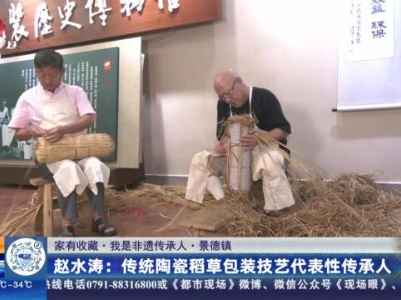 【家有收藏·我是非遗传承人·景德镇】赵水涛：传统陶瓷稻草包装技艺代表性传承人