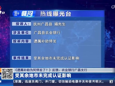 【《遗属补助为何停发了？》反馈·农业银行广昌支行】受其余地市未完成认证影响