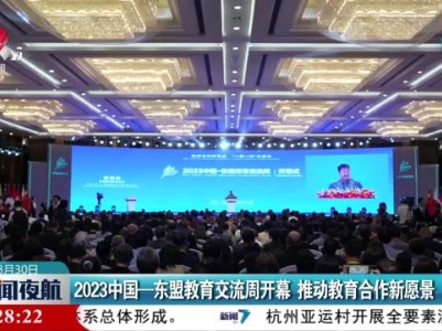 2023中国—东盟教育交流周开幕 推动教育合作新愿景