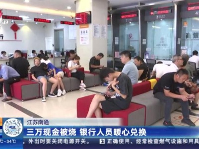 江苏南通：三万现金被烧 银行人员暖心兑换