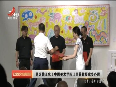 同饮赣江水！中国美术学院江西籍教授家乡办展