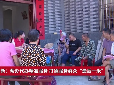 吉安永新：帮办代办精准服务 打通服务群众“最后一米”
