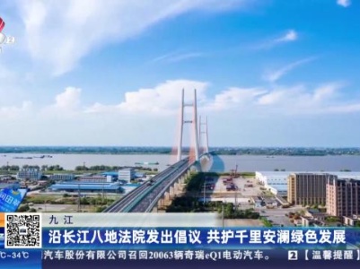 九江：沿长江八地法院发出倡议 共护千里安澜绿色发展