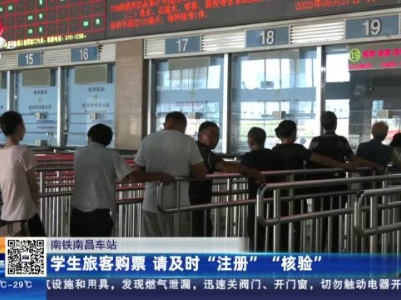 南铁南昌车站：学生旅客购票 请及时“注册”“核验”
