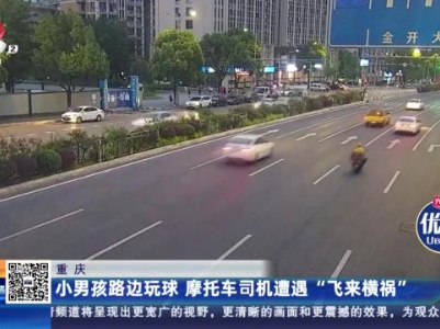 重庆：小男孩路边玩球 摩托车司机遭遇“飞来横祸”