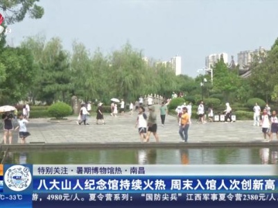 【特别关注·暑期博物馆热】南昌：八大山人纪念馆持续火热 周末入馆人次创新高