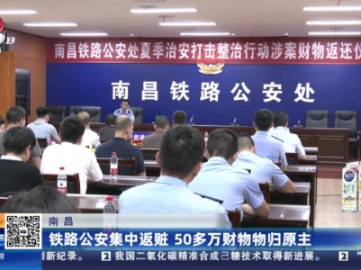 南昌：铁路公安集中返赃 50多万财物物归原主