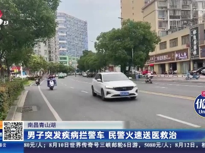 南昌青山湖：男子突发疾病拦警车 民警火速送医救治
