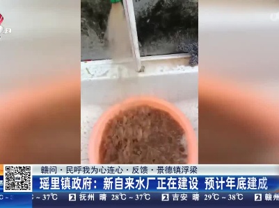 【赣问·民呼我为心连心·反馈·景德镇浮梁】瑶里镇政府：新自来水厂正在建设 预计年底建成