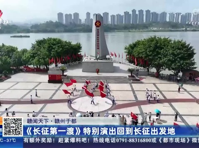 【赣闻天下】赣州于都：《长征第一渡》特别演出回到长征出发地