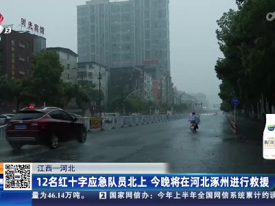 【江西——河北】12名红十字应急队员北上 今晚将在河北涿州进行救援