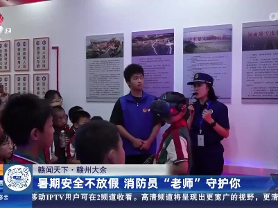 【赣闻天下】赣州大余：暑期安全不放假 消防员“老师”守护你