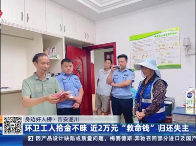【身边好人榜】吉安遂川：环卫工人拾金不昧 近2万元“救命钱”归还失主