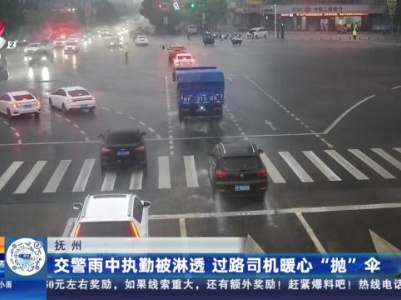 抚州：交警雨中执勤被淋透 过路司机暖心“抛”伞
