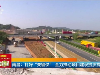 南昌：打好“关键仗” 全力推动项目建设提质提速