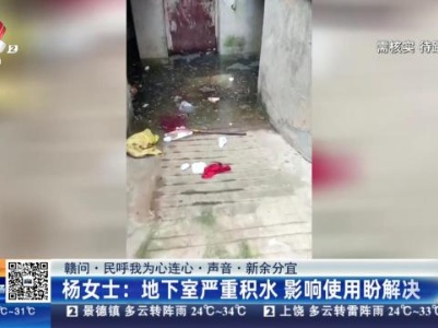 【赣问·民呼我为心连心·声音·新余分宜】杨女士：地下室严重积水 影响使用盼解决