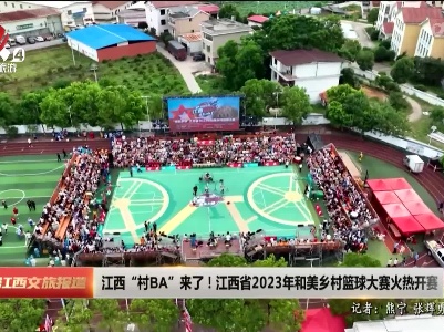 江西“村BA”来了！江西省2023年和美乡村篮球大赛火热开赛