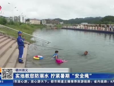 赣州崇义：实地教您防溺水 拧紧暑期“安全绳”