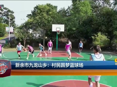 新余市九龙山乡：村民圆梦蓝球场