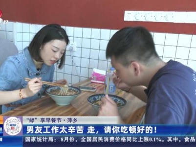 【“邮”享早餐节】萍乡：男友工作太辛苦 走，请你吃顿好的！