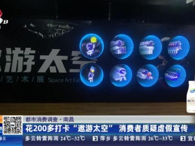 【都市消费调查】南昌：花200多打卡“遨游太空”消费者质疑虚假宣传