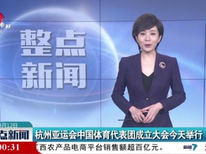 杭州亚运会中国体育代表团成立大会今天举行