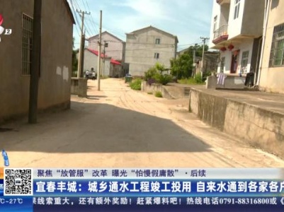 【聚焦“放管服”改革 曝光“怕慢假庸散”】后续·宜春丰城：城乡通水工程竣工投用 自来水通到各家各户