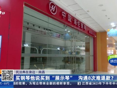 【民法典在身边】南昌：买钢琴他说买到“展示琴” 沟通8次难退款？