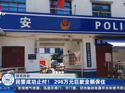 陕西西安：民警成功止付！ 298万元巨款全额保住