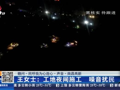 【赣问·民呼我为心连心·声音·南昌高新】王女士：工地夜间施工 噪音扰民