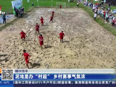 赣州信丰：泥地里办“村超”乡村赛事气氛浓