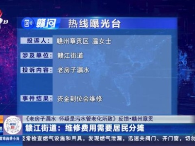 【《老房子漏水 怀疑是污水管老化所致》反馈·赣州章贡】赣江街道：维修费用需要居民分摊