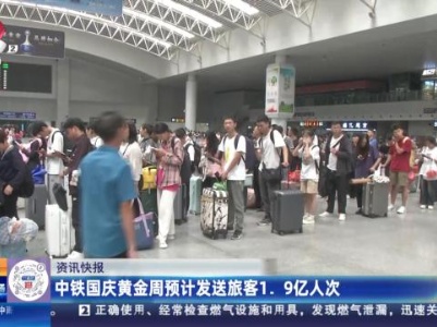 中铁国庆黄金周预计发送旅客1.9亿人次