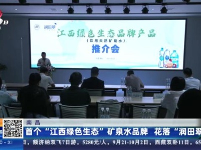 南昌：首个“江西绿色生态”矿泉水品牌 花落“润田翠”