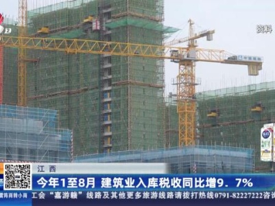 江西：今年1至8月 建筑业入库税收同比增9.7%