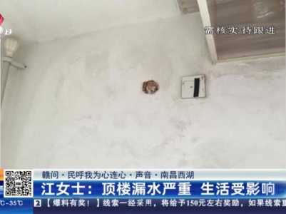 【赣问·民呼我为心连心·声音·南昌西湖】江女士：顶楼漏水严重 生活受影响