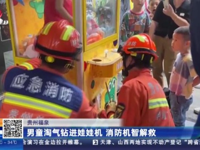贵州福泉：男童淘气钻进娃娃机 消防机智解救