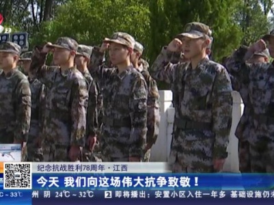 【纪念抗战胜利78周年】江西：今天 我们向这场伟大抗争致敬！