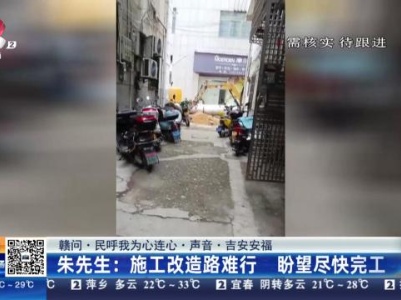 【赣问·民呼我为心连心·声音·吉安安福】朱先生：施工改造路难行 盼望尽快完工