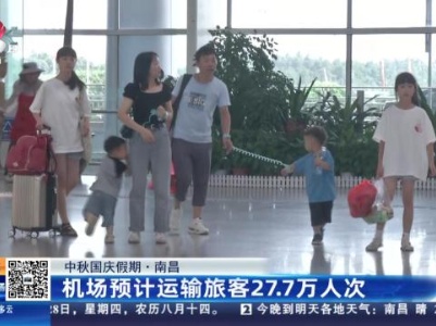 【中秋国庆假期】南昌：机场预计运输旅客27.7万人次