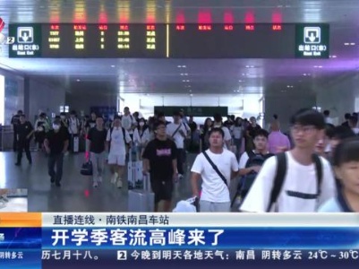 【直播连线】南铁南昌车站：开学季客流高峰来了