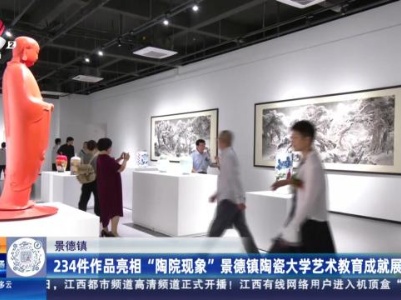 景德镇：234件作品亮相“陶院现象”景德镇陶瓷大学艺术教育成就展