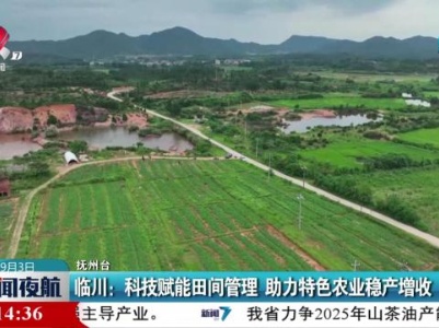 临川：科技赋能田间管理 助力特色农业稳产增收