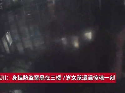 吉安遂川：身挂防盗窗悬在三楼 7岁女孩遭遇惊魂一刻