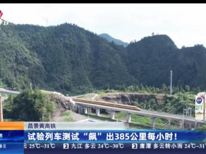 昌景黄高铁：试验列车测试“飙”出385公里每小时！