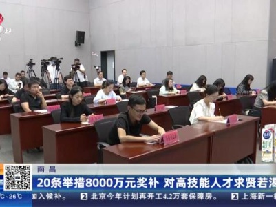南昌：20条举措8000万元奖补 对高技能人才求贤若渴