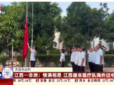 【天涯共此时】江西-非洲：情满相思 江西援非医疗队海外过中秋