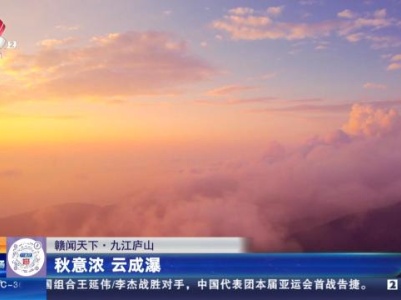 【赣闻天下】九江庐山：秋意浓 云成瀑