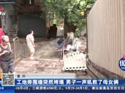 重庆：工地旁围墙突然垮塌 男子一声吼救了母女俩